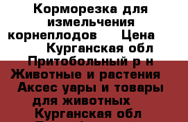 Корморезка для измельчения корнеплодов.  › Цена ­ 1 500 - Курганская обл., Притобольный р-н Животные и растения » Аксесcуары и товары для животных   . Курганская обл.,Притобольный р-н